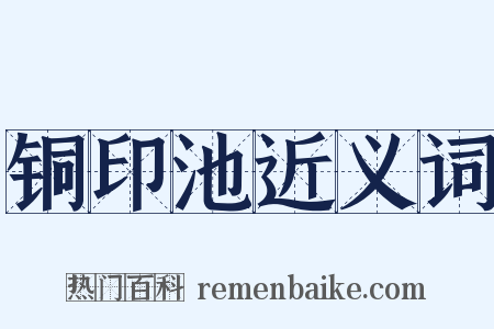 铜印池近义词是什么意思的图片